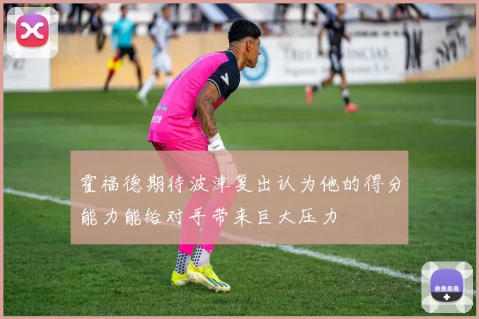 霍福德期待波津复出认为他的得分能力能给对手带来巨大压力