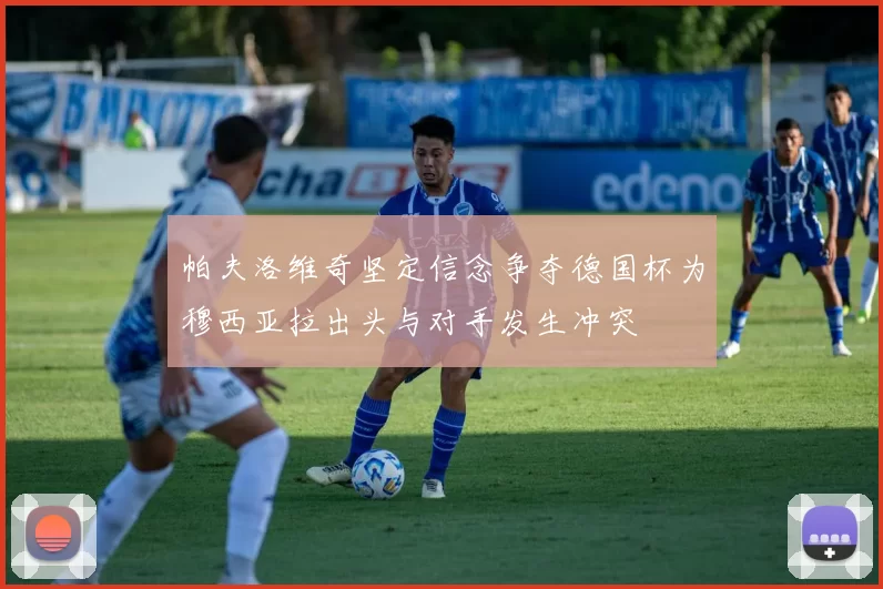 帕夫洛维奇坚定信念争夺德国杯为穆西亚拉出头与对手发生冲突