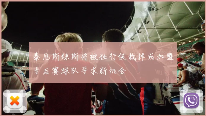 泰厄斯琼斯将被独行侠裁掉或加盟季后赛球队寻求新机会