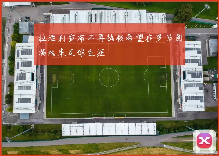 拉涅利宣布不再执教希望在罗马圆满结束足球生涯