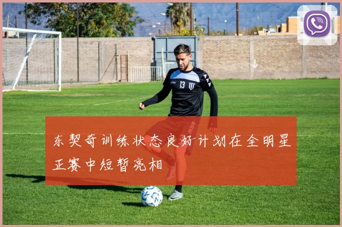 东契奇训练状态良好计划在全明星正赛中短暂亮相