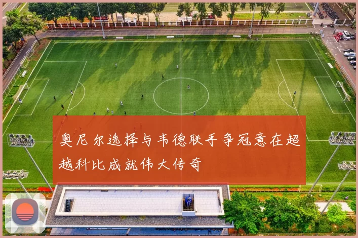 奥尼尔选择与韦德联手争冠意在超越科比成就伟大传奇