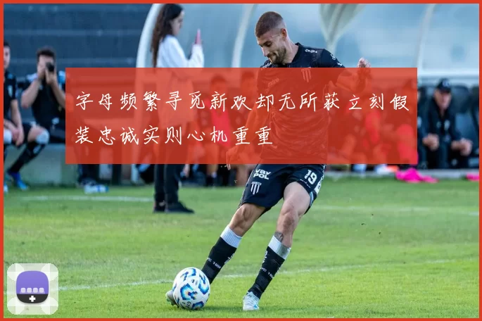 字母频繁寻觅新欢却无所获立刻假装忠诚实则心机重重