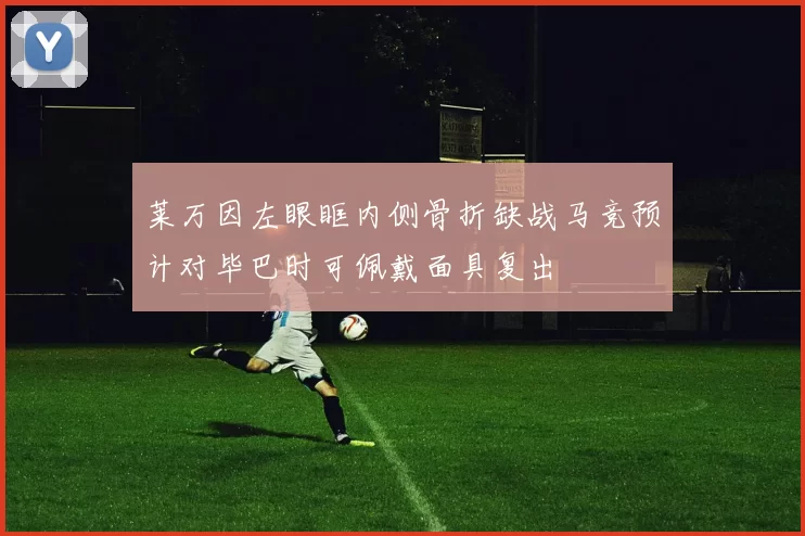 莱万因左眼眶内侧骨折缺战马竞预计对毕巴时可佩戴面具复出