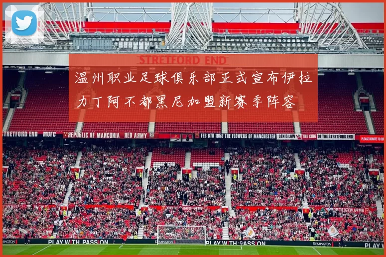 温州职业足球俱乐部正式宣布伊拉力丁阿不都黑尼加盟新赛季阵容